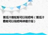 苦瓜汁跟蛇粉可以祛痘嗎（苦瓜汁敷臉可以祛痘嗎詳細介紹）