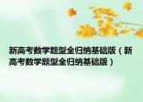 新高考數(shù)學(xué)題型全歸納基礎(chǔ)版（新高考數(shù)學(xué)題型全歸納基礎(chǔ)版）