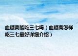 血糖高能吃三七嗎（血糖高怎樣吃三七最好詳細介紹）