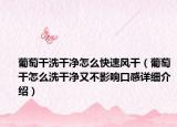 葡萄干洗干凈怎么快速風(fēng)干（葡萄干怎么洗干凈又不影響口感詳細(xì)介紹）