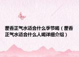 藿香正氣水適合什么季節(jié)喝（藿香正氣水適合什么人喝詳細介紹）