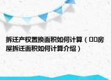 拆遷產(chǎn)權(quán)置換面積如何計算（??房屋拆遷面積如何計算介紹）
