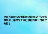 中國光大銀行股份有限公司武漢分行業(yè)務(wù)章編號（中國光大銀行股份有限公司武漢分行）