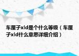 車(chē)?yán)遄觴ld是個(gè)什么等級(jí)（車(chē)?yán)遄觴ld什么意思詳細(xì)介紹）