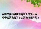 決明子枕芯發(fā)黃發(fā)霉怎么清洗（決明子枕頭發(fā)霉了怎么清洗詳細(xì)介紹）