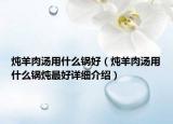燉羊肉湯用什么鍋好（燉羊肉湯用什么鍋燉最好詳細(xì)介紹）