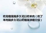 吃完榴蓮隔多久可以吃羊肉（吃了羊肉隔多久可以吃榴蓮詳細介紹）