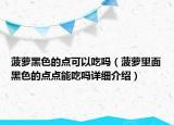 菠蘿黑色的點(diǎn)可以吃嗎（菠蘿里面黑色的點(diǎn)點(diǎn)能吃嗎詳細(xì)介紹）
