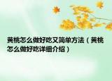 黃桃怎么做好吃又簡單方法（黃桃怎么做好吃詳細(xì)介紹）