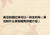 黃瓜和西紅柿可以一塊生吃嗎（黃瓜和什么食物相克詳細(xì)介紹）