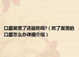 口蘑發(fā)黑了還能吃嗎?（吃了發(fā)黑的口蘑怎么辦詳細(xì)介紹）