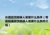 辦理房貸擔(dān)保人需要什么條件（有誰知道房貸擔(dān)保人需要什么條件介紹）