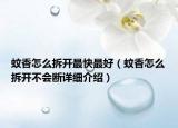 蚊香怎么拆開最快最好（蚊香怎么拆開不會(huì)斷詳細(xì)介紹）