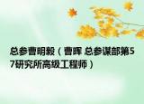 總參曹明毅（曹暉 總參謀部第57研究所高級工程師）