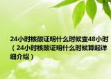 24小時(shí)核酸證明什么時(shí)候變48小時(shí)（24小時(shí)核酸證明什么時(shí)候算起詳細(xì)介紹）