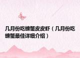 幾月份吃螃蟹皮皮蝦（幾月份吃螃蟹最佳詳細(xì)介紹）