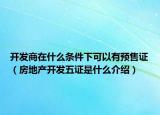 開(kāi)發(fā)商在什么條件下可以有預(yù)售證（房地產(chǎn)開(kāi)發(fā)五證是什么介紹）
