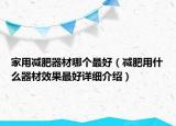 家用減肥器材哪個最好（減肥用什么器材效果最好詳細(xì)介紹）