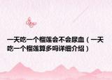 一天吃一個榴蓮會不會尿血（一天吃一個榴蓮算多嗎詳細介紹）