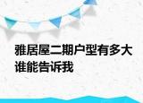 雅居屋二期戶型有多大誰能告訴我
