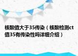 核酸值大于35傳染（核酸檢測(cè)ct值35有傳染性嗎詳細(xì)介紹）
