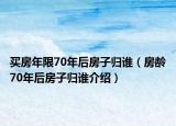 買房年限70年后房子歸誰(shuí)（房齡70年后房子歸誰(shuí)介紹）