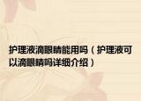護(hù)理液滴眼睛能用嗎（護(hù)理液可以滴眼睛嗎詳細(xì)介紹）