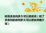 噴完殺蟲劑多久可以進(jìn)房間（噴了殺蟲劑的房間多久可以進(jìn)去詳細(xì)介紹）