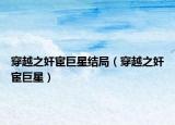 穿越之奸宦巨星結(jié)局（穿越之奸宦巨星）