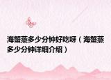 海蟹蒸多少分鐘好吃呀（海蟹蒸多少分鐘詳細(xì)介紹）