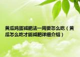 黃瓜雞蛋減肥法一周要怎么吃（黃瓜怎么吃才能減肥詳細介紹）