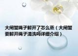 大閘蟹繩子解開了怎么蒸（大閘蟹要解開繩子清洗嗎詳細(xì)介紹）