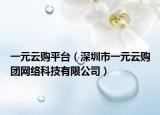 一元云購平臺（深圳市一元云購團(tuán)網(wǎng)絡(luò)科技有限公司）