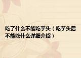 吃了什么不能吃芋頭（吃芋頭后不能吃什么詳細(xì)介紹）