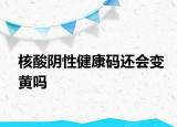 核酸陰性健康碼還會(huì)變黃嗎