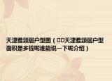 天津雅頌居戶型圖（??天津雅頌居戶型面積是多錢呢誰能說一下呢介紹）