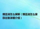 綠豆湯怎么保鮮（綠豆湯怎么保存過(guò)夜詳細(xì)介紹）