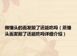做饅頭的面發(fā)酸了還能吃嗎（蒸饅頭面發(fā)酸了還能吃嗎詳細介紹）