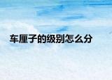 車(chē)?yán)遄拥募?jí)別怎么分