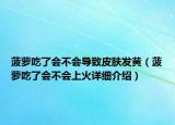 菠蘿吃了會不會導致皮膚發(fā)黃（菠蘿吃了會不會上火詳細介紹）