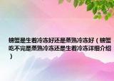 螃蟹是生著冷凍好還是蒸熟冷凍好（螃蟹吃不完是蒸熟冷凍還是生著冷凍詳細(xì)介紹）