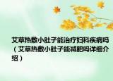 艾草熱敷小肚子能治療婦科疾病嗎（艾草熱敷小肚子能減肥嗎詳細(xì)介紹）
