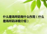 什么是場(chǎng)所碼有什么作用（什么是場(chǎng)所碼詳細(xì)介紹）