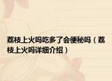 荔枝上火嗎吃多了會(huì)便秘嗎（荔枝上火嗎詳細(xì)介紹）