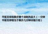 平板支撐和跑步哪個消耗熱量大（一分鐘平板支撐相當(dāng)于跑步幾分鐘詳細介紹）