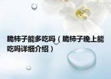 脆柿子能多吃嗎（脆柿子晚上能吃嗎詳細(xì)介紹）