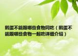 鵝蛋不能跟哪些食物同吃（鵝蛋不能跟哪些食物一起吃詳細(xì)介紹）