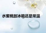 水蜜桃放冰箱還是常溫