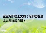 寶寶吃臍橙上火嗎（吃臍橙容易上火嗎詳細(xì)介紹）