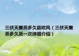 三伏天熏蒸多久能吹風(fēng)（三伏天熏蒸多久蒸一次詳細(xì)介紹）